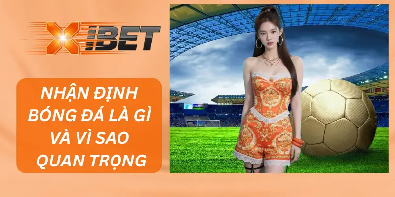 Nhận Định Bóng Đá Là Gì Và Vì Sao Quan Trọng Trong Cá Cược Bóng Đá?