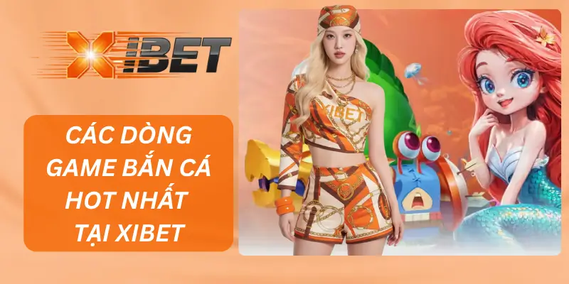 CÁC DÒNG GAME BẮN CÁ HOT NHẤT TẠI XIBET