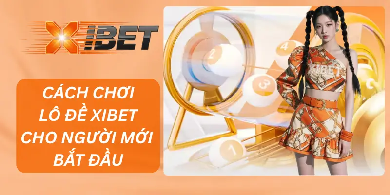 Cách Chơi Lô Đề XIBET Cho Người Mới Bắt Đầu